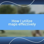 How I utilize maps effectively