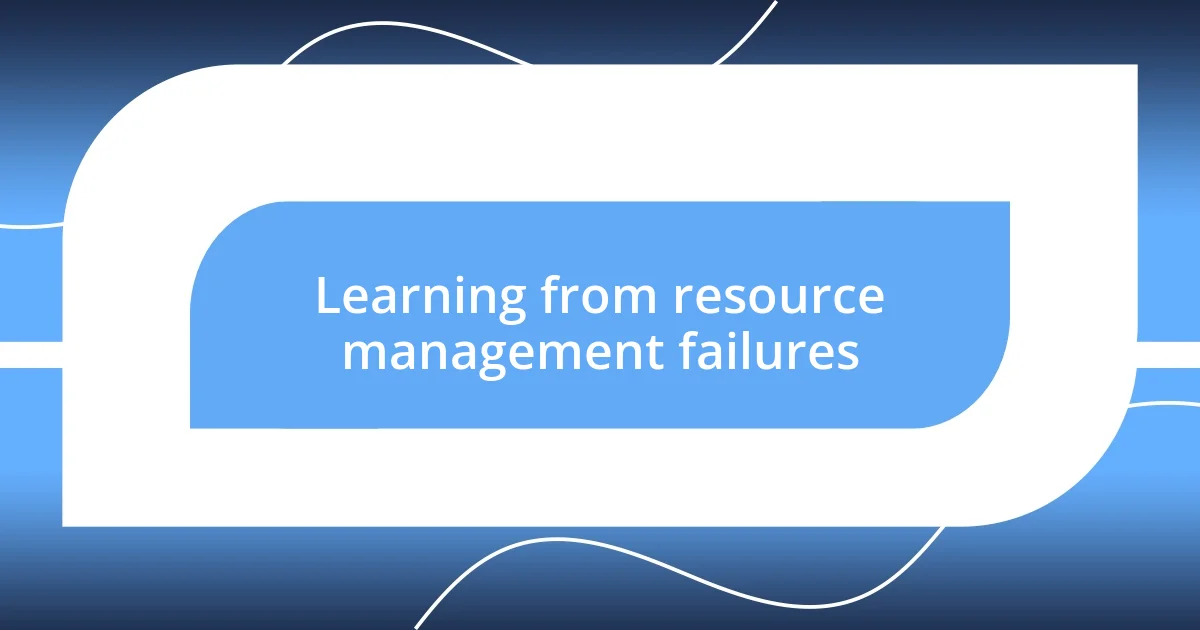 Learning from resource management failures