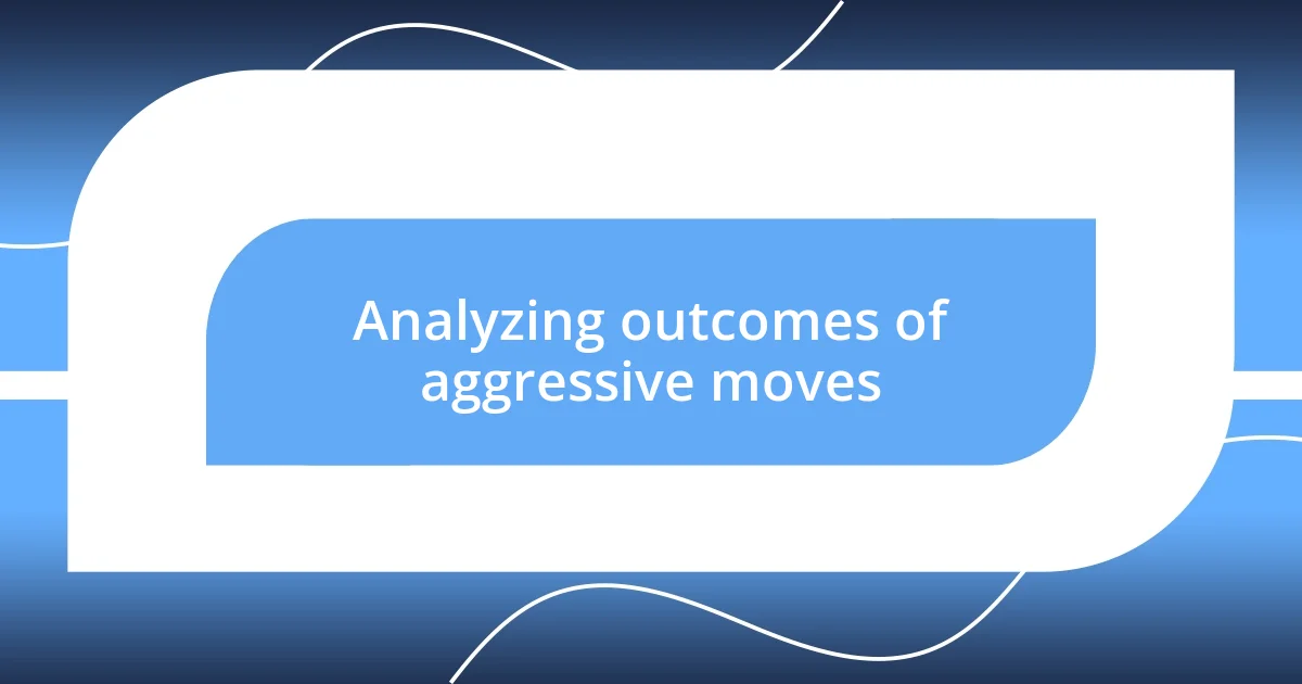 Analyzing outcomes of aggressive moves