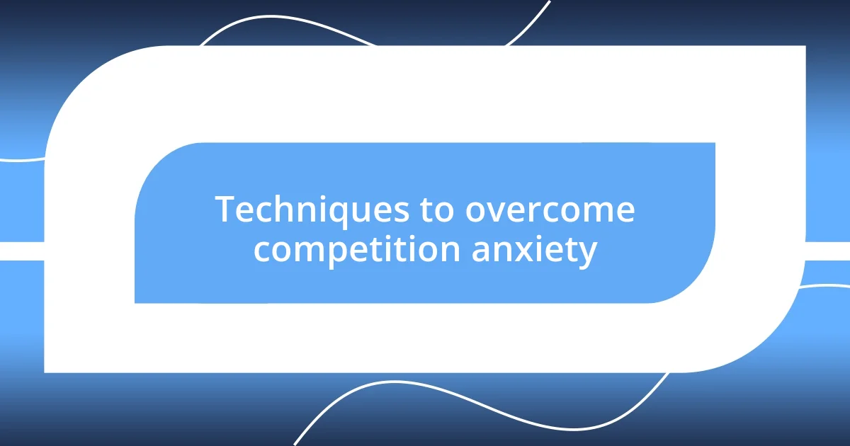 Techniques to overcome competition anxiety